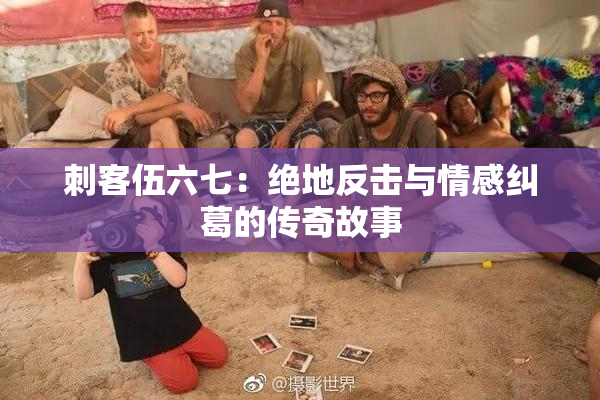 刺客伍六七：绝地反击与情感纠葛的传奇故事