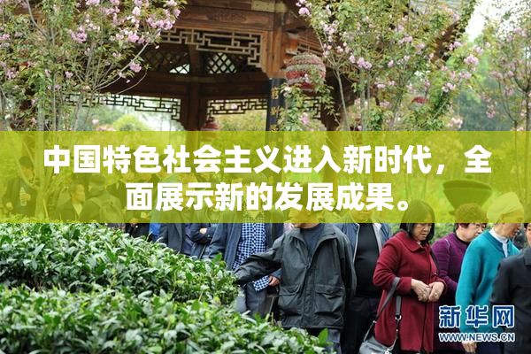 中国特色社会主义进入新时代，全面展示新的发展成果。