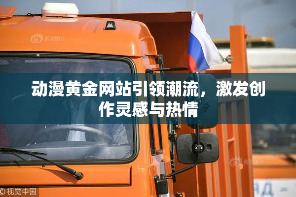 动漫黄金网站引领潮流，激发创作灵感与热情