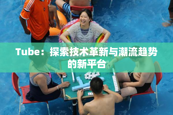 Tube：探索技术革新与潮流趋势的新平台