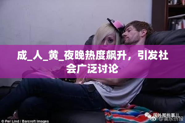 成_人_黄_夜晚热度飙升，引发社会广泛讨论