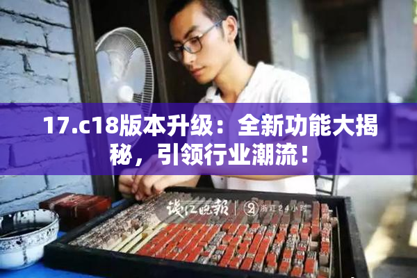 17.c18版本升级：全新功能大揭秘，引领行业潮流！