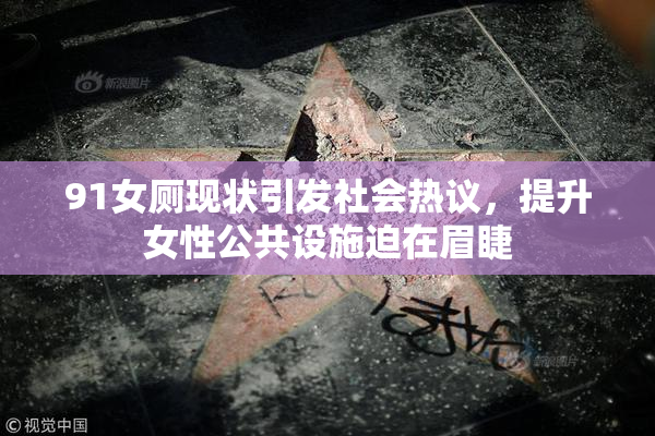 91女厕现状引发社会热议，提升女性公共设施迫在眉睫