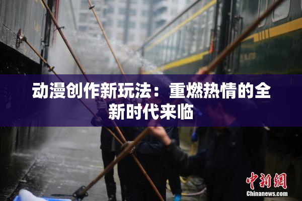 动漫创作新玩法：重燃热情的全新时代来临