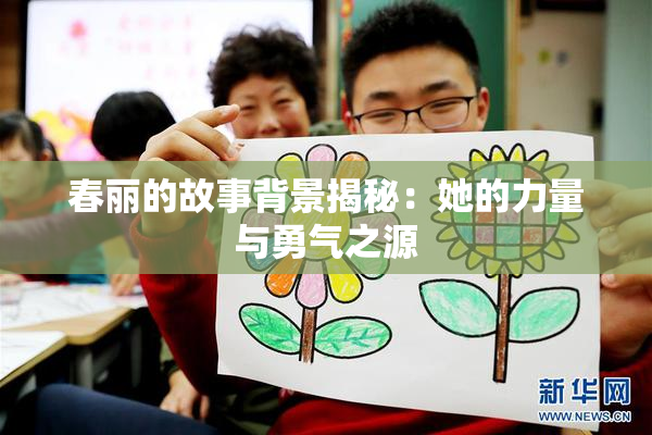 春丽的故事背景揭秘：她的力量与勇气之源
