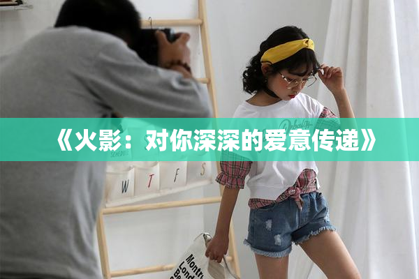 《火影：对你深深的爱意传递》