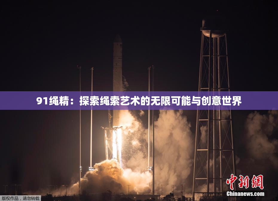 91绳精：探索绳索艺术的无限可能与创意世界