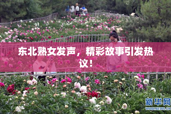 东北熟女发声，精彩故事引发热议！