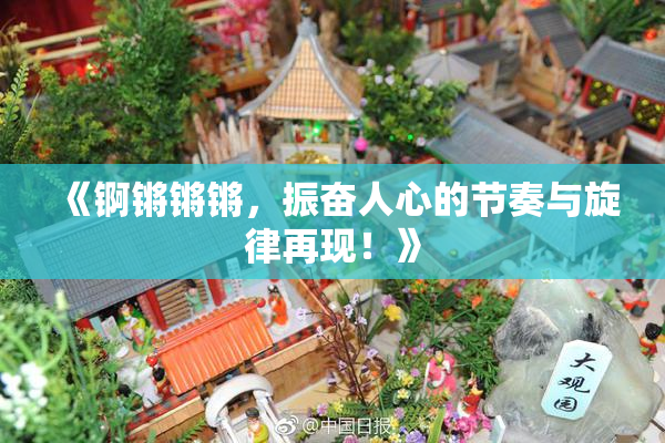 《锕锵锵锵，振奋人心的节奏与旋律再现！》