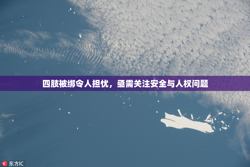 四肢被绑令人担忧，亟需关注安全与人权问题