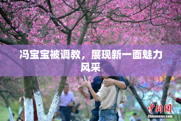 冯宝宝被调教，展现新一面魅力风采