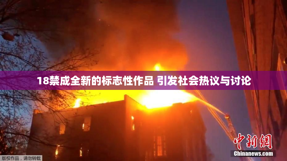18禁成全新的标志性作品 引发社会热议与讨论