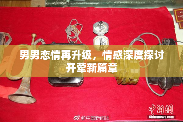 男男恋情再升级，情感深度探讨开荤新篇章