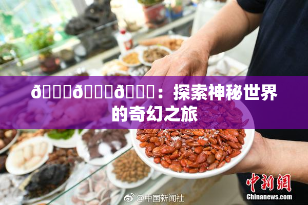 🍆🍑🔞：探索神秘世界的奇幻之旅