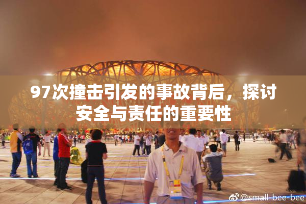 97次撞击引发的事故背后，探讨安全与责任的重要性