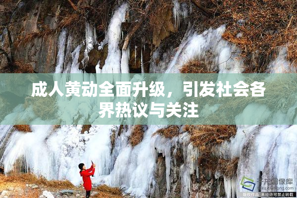 成人黄动全面升级，引发社会各界热议与关注
