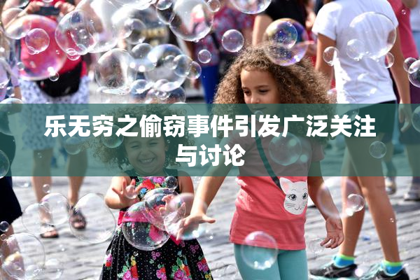 乐无穷之偷窃事件引发广泛关注与讨论