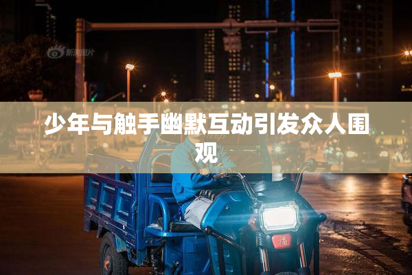 少年与触手幽默互动引发众人围观