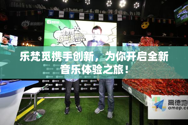 乐梵觅携手创新，为你开启全新音乐体验之旅！