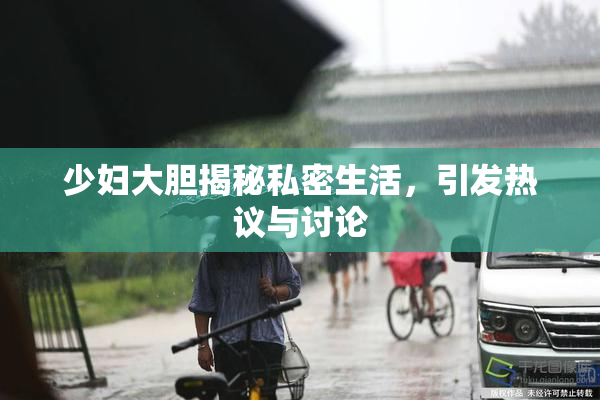 少妇大胆揭秘私密生活，引发热议与讨论