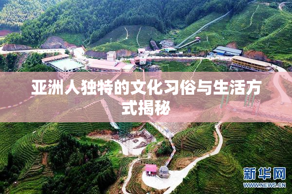 亚洲人独特的文化习俗与生活方式揭秘