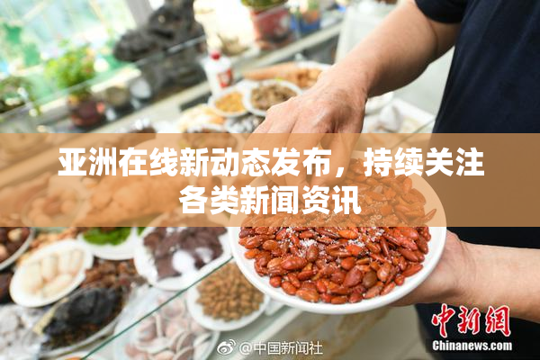 亚洲在线新动态发布，持续关注各类新闻资讯