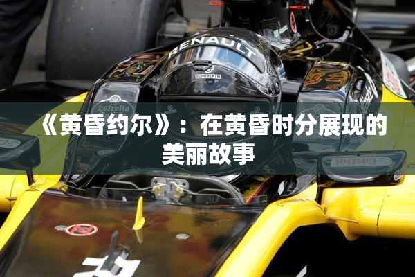 《黄昏约尔》：在黄昏时分展现的美丽故事