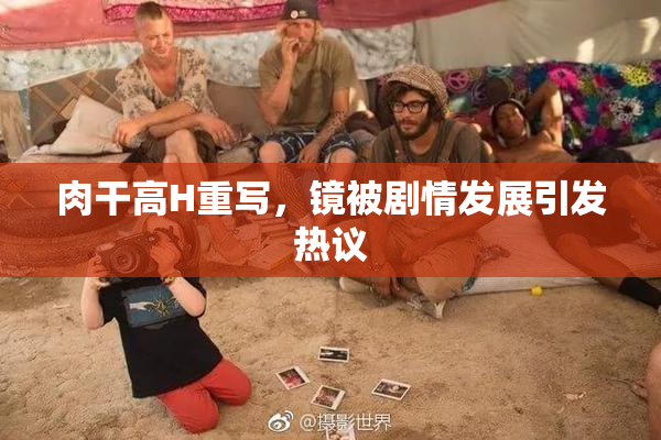 肉干高H重写，镜被剧情发展引发热议