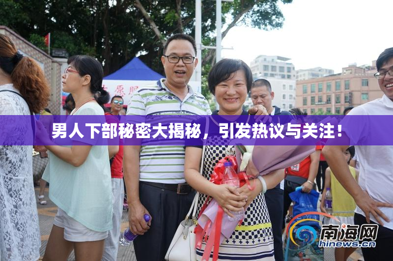 男人下部秘密大揭秘，引发热议与关注！