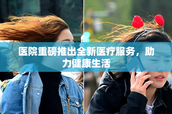 医院重磅推出全新医疗服务，助力健康生活