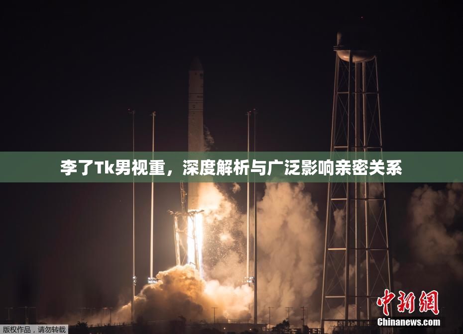李了Tk男视重，深度解析与广泛影响亲密关系