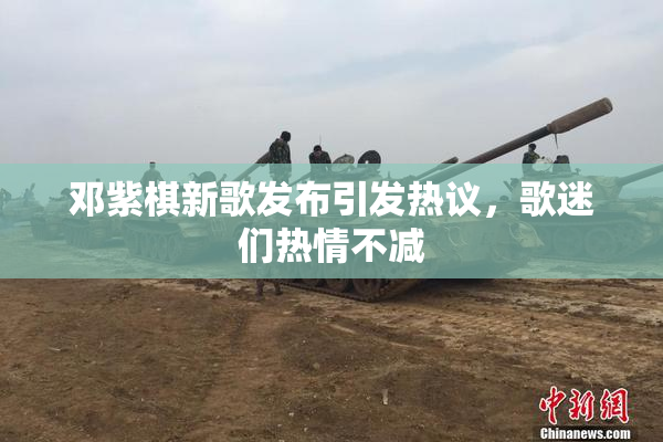 邓紫棋新歌发布引发热议，歌迷们热情不减