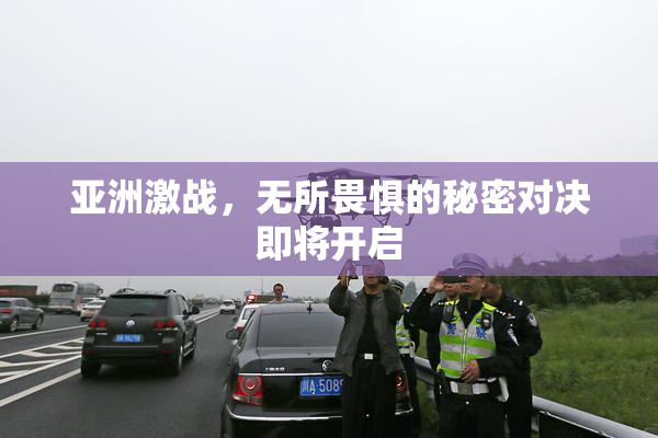 亚洲激战，无所畏惧的秘密对决即将开启