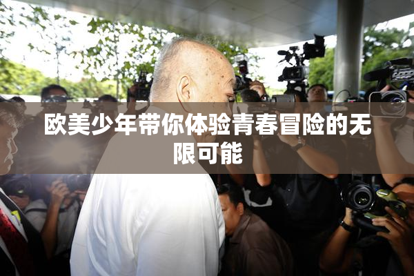 欧美少年带你体验青春冒险的无限可能