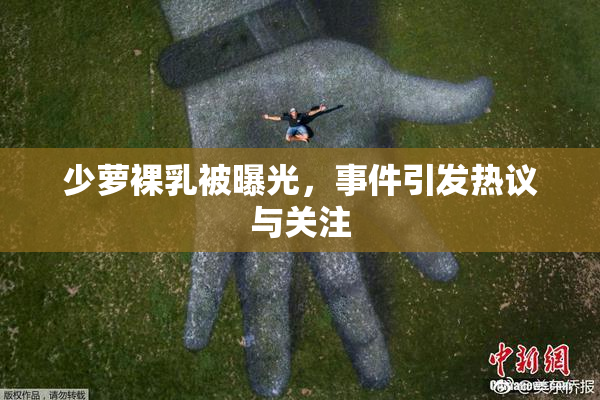 少萝裸乳被曝光，事件引发热议与关注