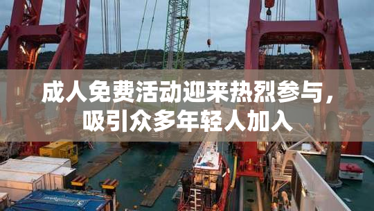 成人免费活动迎来热烈参与，吸引众多年轻人加入