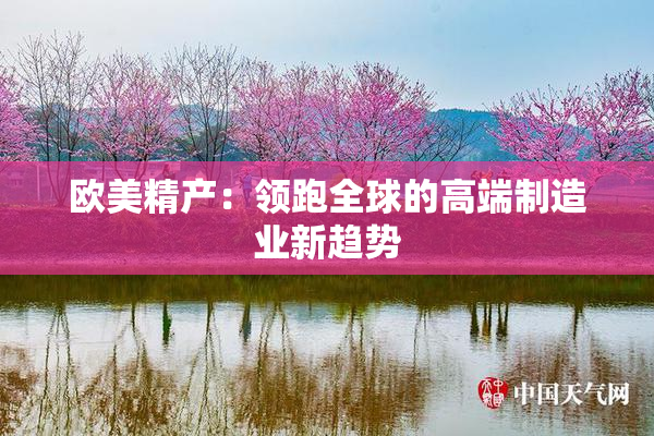 欧美精产：领跑全球的高端制造业新趋势
