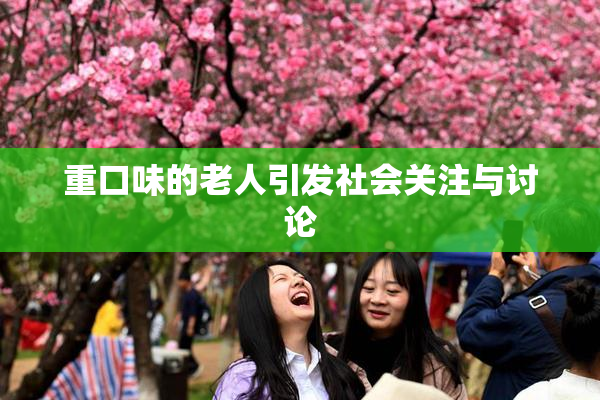 重口味的老人引发社会关注与讨论