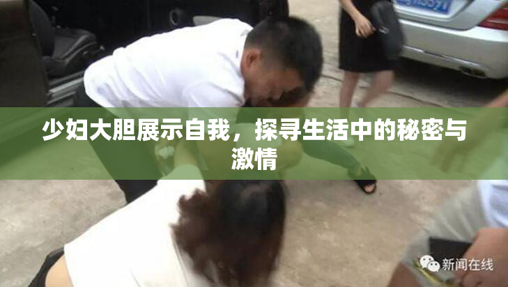 少妇大胆展示自我，探寻生活中的秘密与激情