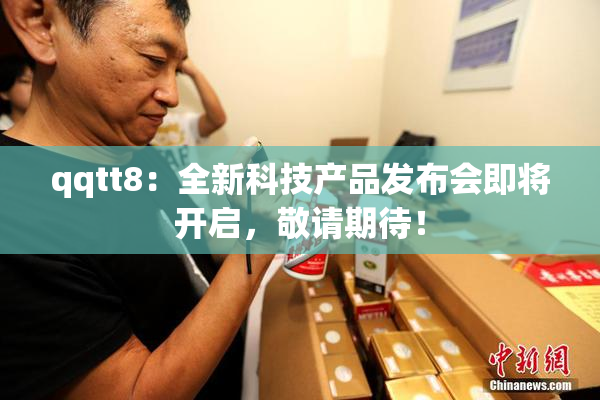 qqtt8：全新科技产品发布会即将开启，敬请期待！