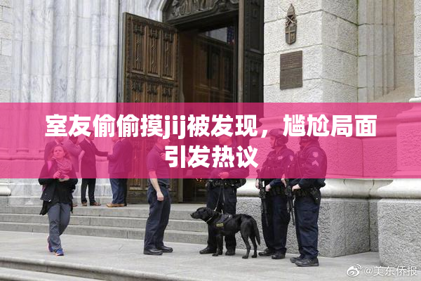 室友偷偷摸jij被发现，尴尬局面引发热议