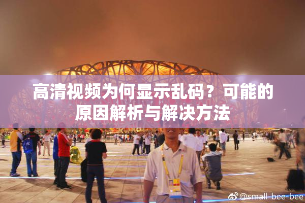 高清视频为何显示乱码？可能的原因解析与解决方法