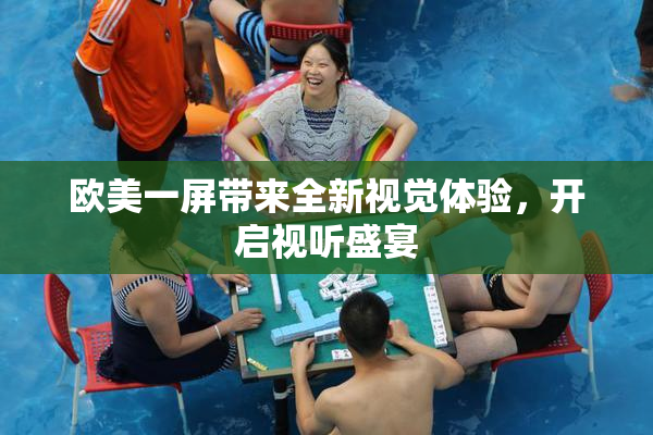 欧美一屏带来全新视觉体验，开启视听盛宴