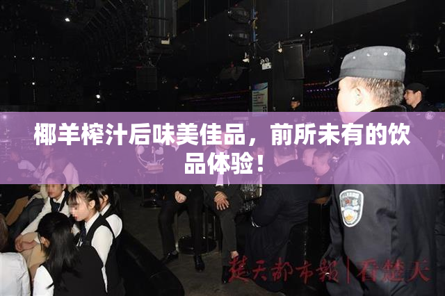 椰羊榨汁后味美佳品，前所未有的饮品体验！