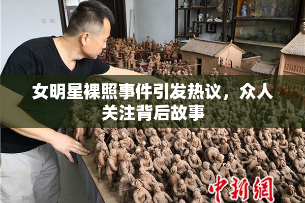 女明星裸照事件引发热议，众人关注背后故事