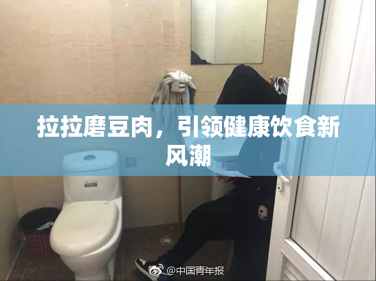 拉拉磨豆肉，引领健康饮食新风潮