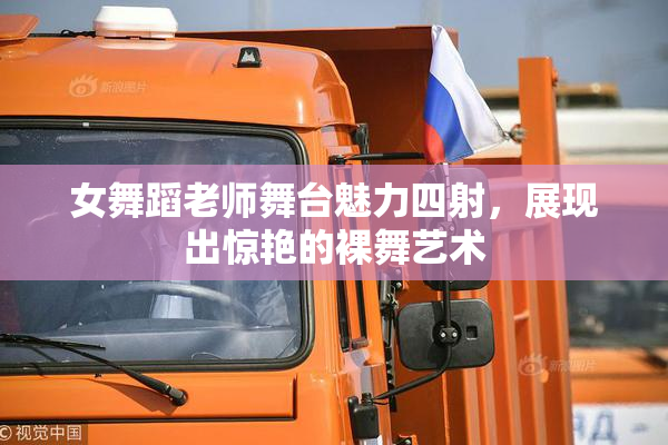 女舞蹈老师舞台魅力四射，展现出惊艳的裸舞艺术