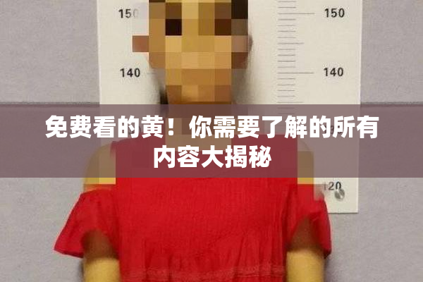 免费看的黄！你需要了解的所有内容大揭秘