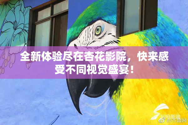 全新体验尽在杏花影院，快来感受不同视觉盛宴！