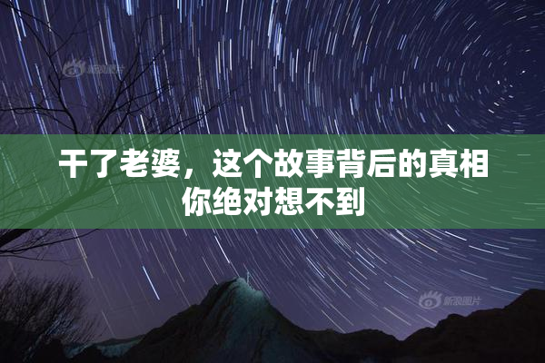 干了老婆，这个故事背后的真相你绝对想不到